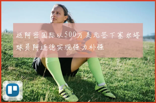 迈阿密国际以500万美元签下塞尔塔球员阿连德实现强力补强