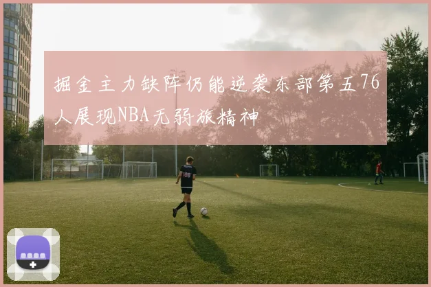 掘金主力缺阵仍能逆袭东部第五76人展现NBA无弱旅精神