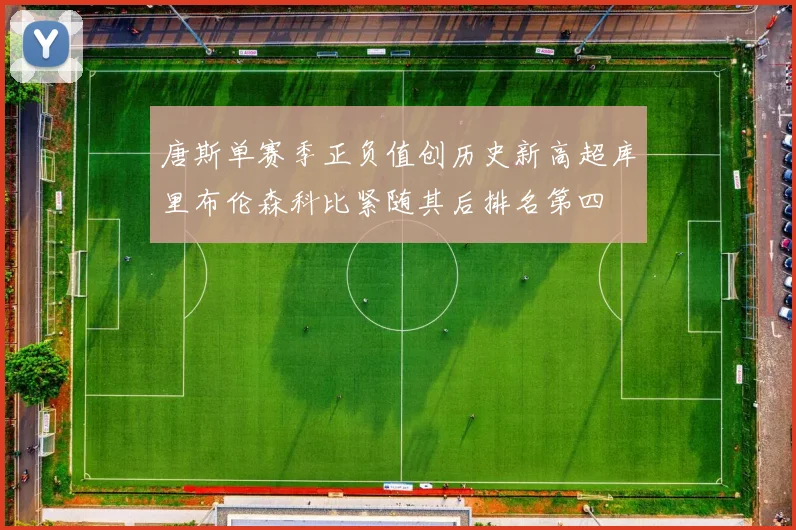 唐斯单赛季正负值创历史新高超库里布伦森科比紧随其后排名第四