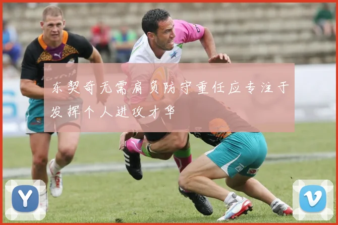 东契奇无需肩负防守重任应专注于发挥个人进攻才华