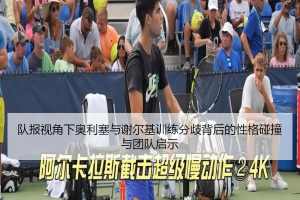 队报视角下奥利塞与谢尔基训练分歧背后的性格碰撞与团队启示